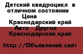 Детский квадроцикл, в отличном состоянии › Цена ­ 5 000 - Краснодарский край Авто » Другое   . Краснодарский край